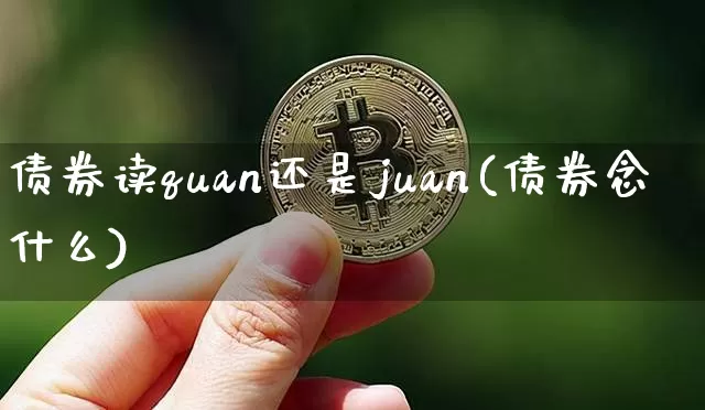 债券读quan还是juan(债券念什么)_https://www.czytfl.com_期货行情_第1张