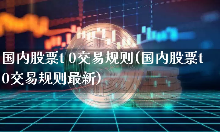 国内股票t 0交易规则(国内股票t0交易规则最新)_https://www.czytfl.com_期货行情_第1张
