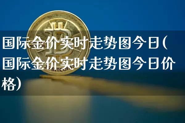 国际金价实时走势图今日(国际金价实时走势图今日价格)_https://www.czytfl.com_期货行情_第1张