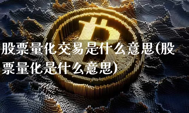 股票量化交易是什么意思(股票量化是什么意思)_https://www.czytfl.com_期货价格_第1张