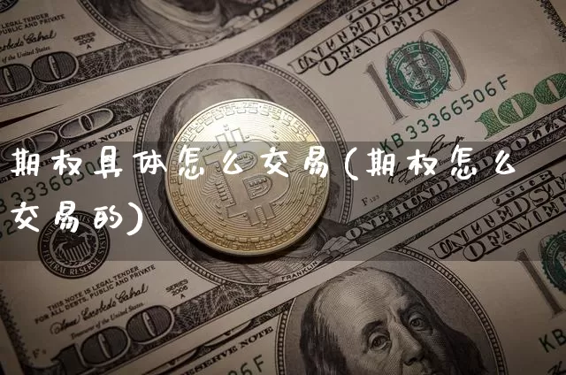 期权具体怎么交易(期权怎么交易的)_https://www.czytfl.com_期货行情_第1张