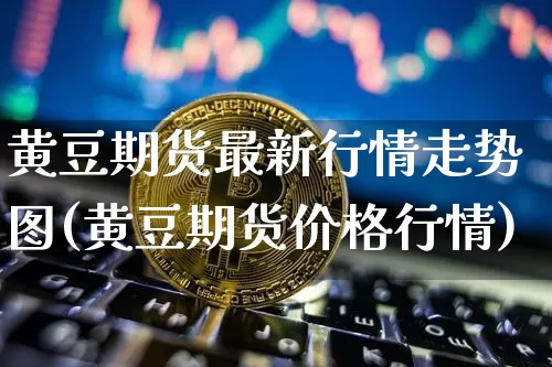 黄豆期货最新行情走势图(黄豆期货价格行情)_https://www.czytfl.com_期货_第1张