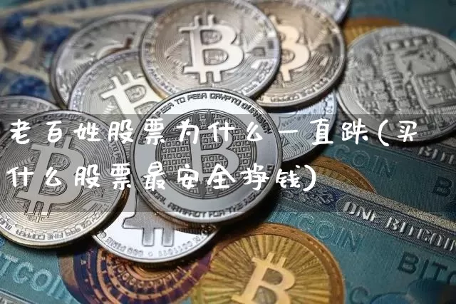 老百姓股票为什么一直跌(买什么股票最安全挣钱)_https://www.czytfl.com_期货行情_第1张