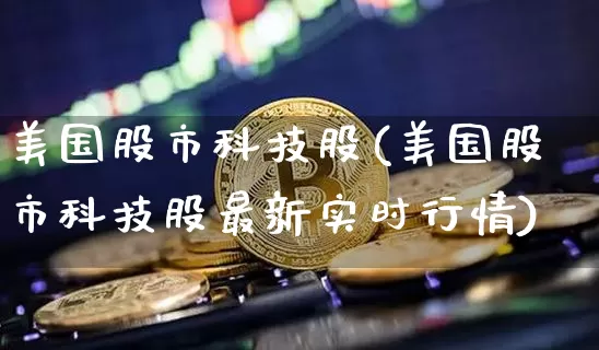 美国股市科技股(美国股市科技股最新实时行情)_https://www.czytfl.com_期货价格_第1张