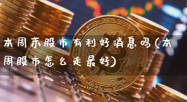 本周末股市有利好消息吗(本周股市怎么走最好)_https://www.czytfl.com_期货走势_第1张