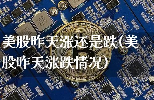 美股昨天涨还是跌(美股昨天涨跌情况)_https://www.czytfl.com_期货价格_第1张