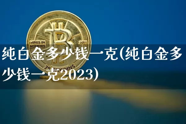 纯白金多少钱一克(纯白金多少钱一克2023)_https://www.czytfl.com_期货行情_第1张