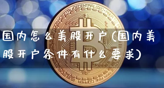 国内怎么美股开户(国内美股开户条件有什么要求)_https://www.czytfl.com_期货价格_第1张