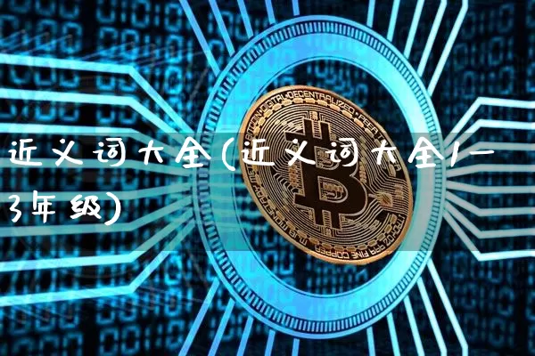 近义词大全(近义词大全1一3年级)_https://www.czytfl.com_期货走势_第1张