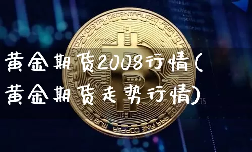 黄金期货2008行情(黄金期货走势行情)_https://www.czytfl.com_期货_第1张