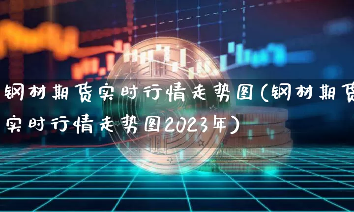 钢材期货实时行情走势图(钢材期货实时行情走势图2023年)_https://www.czytfl.com_期货行情_第1张