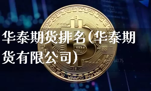 华泰期货排名(华泰期货有限公司)_https://www.czytfl.com_期货交易_第1张