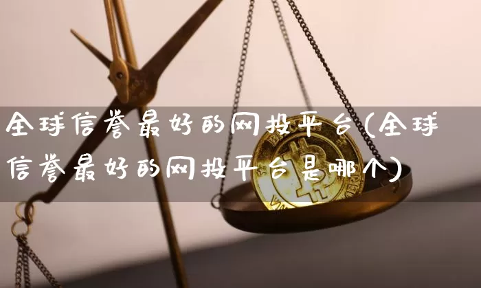 全球信誉最好的网投平台(全球信誉最好的网投平台是哪个)_https://www.czytfl.com_期货走势_第1张