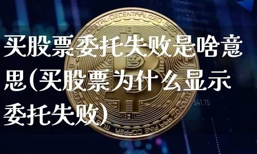买股票委托失败是啥意思(买股票为什么显示委托失败)_https://www.czytfl.com_期货走势_第1张