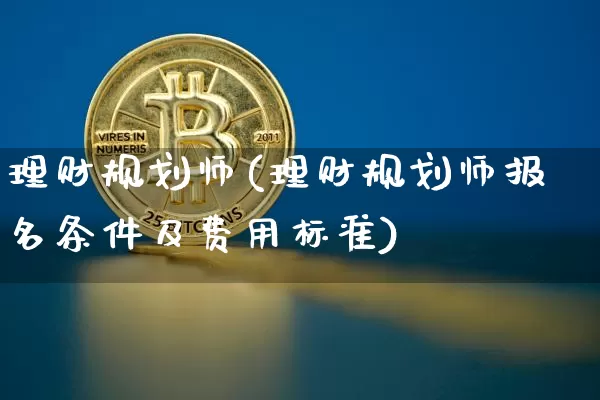 理财规划师(理财规划师报名条件及费用标准)_https://www.czytfl.com_期货走势_第1张