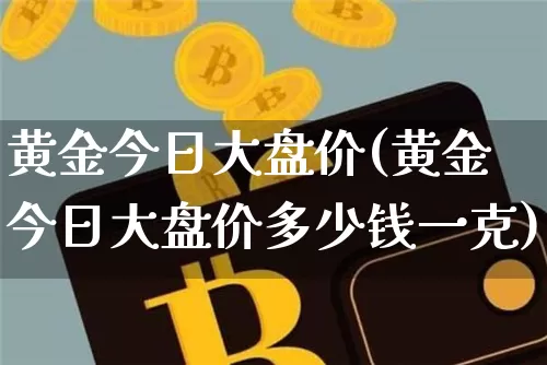 黄金今日大盘价(黄金今日大盘价多少钱一克)_https://www.czytfl.com_期货走势_第1张