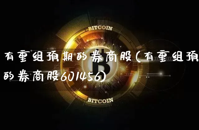 有重组预期的券商股(有重组预期的券商股601456)_https://www.czytfl.com_期货行情_第1张