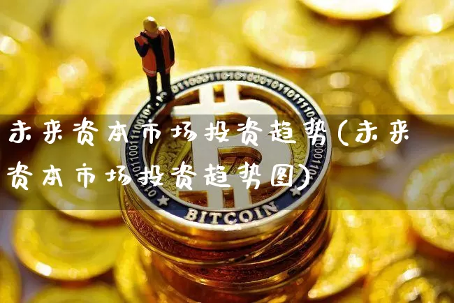 未来资本市场投资趋势(未来资本市场投资趋势图)_https://www.czytfl.com_期货价格_第1张