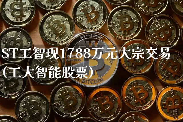 ST工智现1788万元大宗交易(工大智能股票)_https://www.czytfl.com_期货行情_第1张