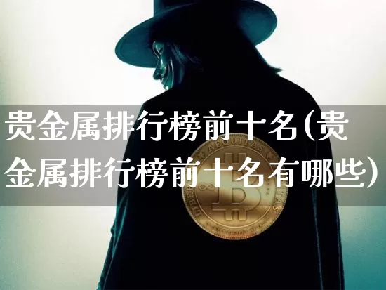 贵金属排行榜前十名(贵金属排行榜前十名有哪些)_https://www.czytfl.com_期货走势_第1张
