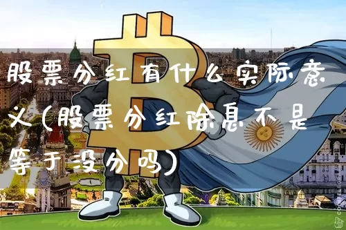 股票分红有什么实际意义(股票分红除息不是等于没分吗)_https://www.czytfl.com_期货价格_第1张