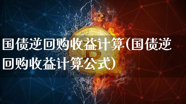 国债逆回购收益计算(国债逆回购收益计算公式)_https://www.czytfl.com_期货行情_第1张