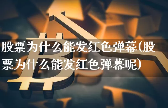 股票为什么能发红色弹幕(股票为什么能发红色弹幕呢)_https://www.czytfl.com_期货_第1张
