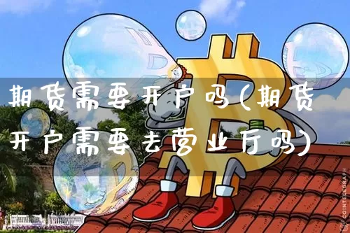 期货需要开户吗(期货开户需要去营业厅吗)_https://www.czytfl.com_期货走势_第1张