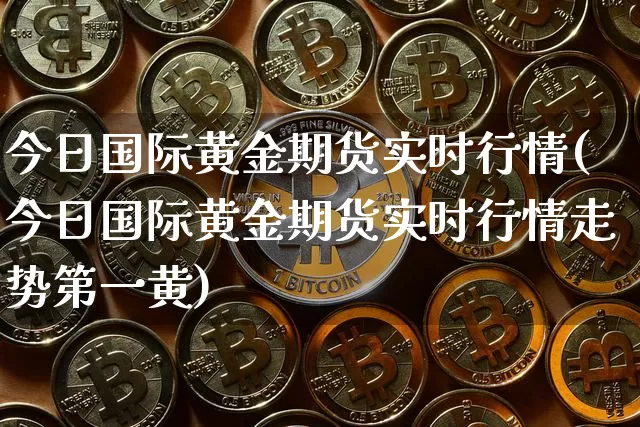 今日国际黄金期货实时行情(今日国际黄金期货实时行情走势第一黄)_https://www.czytfl.com_期货价格_第1张