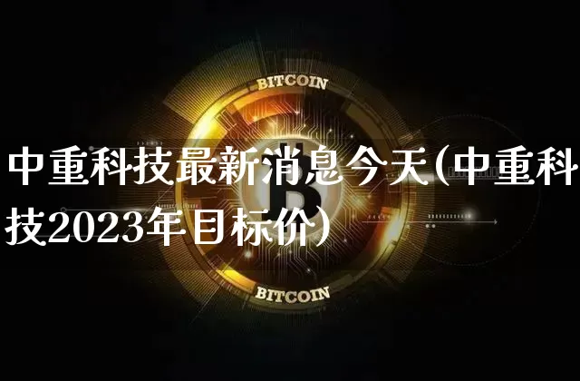 中重科技最新消息今天(中重科技2023年目标价)_https://www.czytfl.com_期货走势_第1张