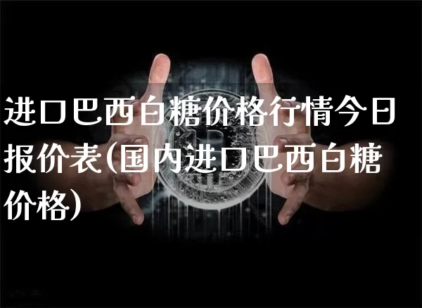 进口巴西白糖价格行情今日报价表(国内进口巴西白糖价格)_https://www.czytfl.com_期货走势_第1张