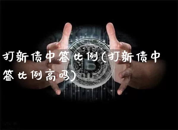 打新债中签比例(打新债中签比例高吗)_https://www.czytfl.com_期货行情_第1张