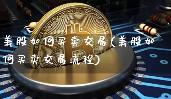 美股如何买卖交易(美股如何买卖交易流程)_https://www.czytfl.com_期货走势_第1张