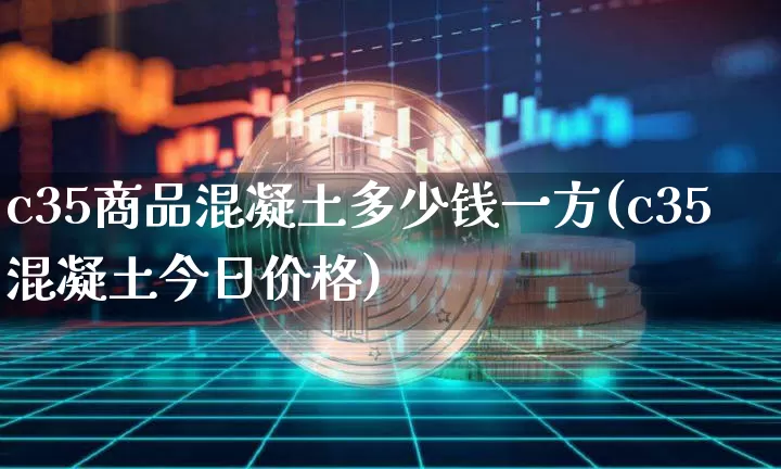 c35商品混凝土多少钱一方(c35混凝土今日价格)_https://www.czytfl.com_期货走势_第1张