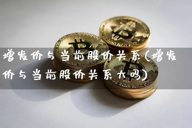 增发价与当前股价关系(增发价与当前股价关系大吗)_https://www.czytfl.com_期货行情_第1张
