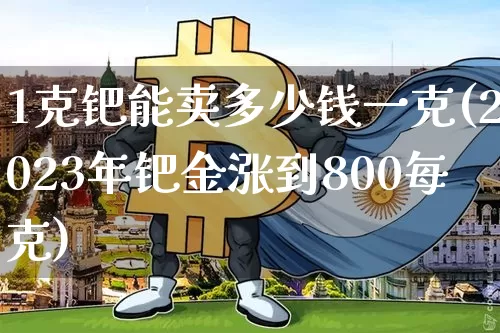 1克钯能卖多少钱一克(2023年钯金涨到800每克)_https://www.czytfl.com_期货行情_第1张