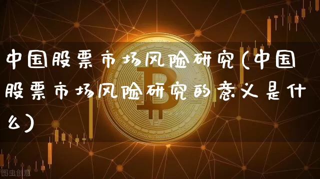 中国股票市场风险研究(中国股票市场风险研究的意义是什么)_https://www.czytfl.com_期货走势_第1张