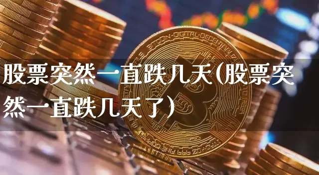 股票突然一直跌几天(股票突然一直跌几天了)_https://www.czytfl.com_期货价格_第1张