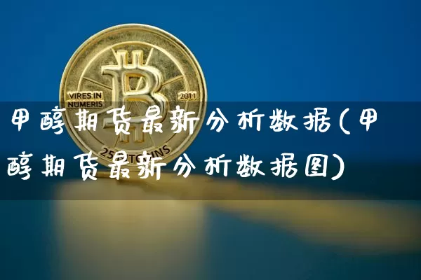 甲醇期货最新分析数据(甲醇期货最新分析数据图)_https://www.czytfl.com_期货走势_第1张