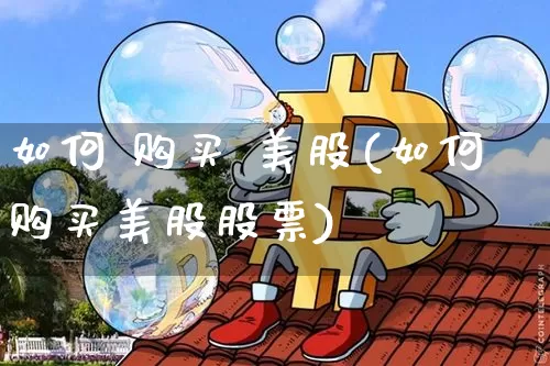 如何 购买 美股(如何购买美股股票)_https://www.czytfl.com_期货走势_第1张
