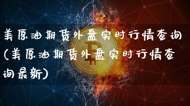 美原油期货外盘实时行情查询(美原油期货外盘实时行情查询最新)_https://www.czytfl.com_期货行情_第1张