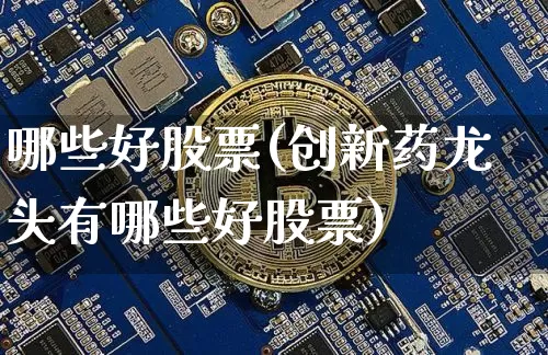 哪些好股票(创新药龙头有哪些好股票)_https://www.czytfl.com_期货走势_第1张