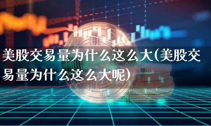 美股交易量为什么这么大(美股交易量为什么这么大呢)_https://www.czytfl.com_期货走势_第1张