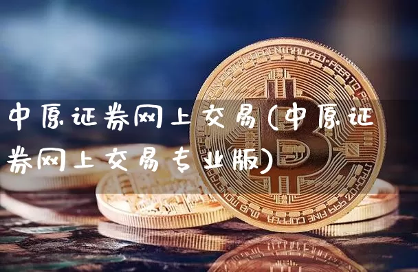 中原证券网上交易(中原证券网上交易专业版)_https://www.czytfl.com_期货走势_第1张