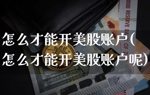怎么才能开美股账户(怎么才能开美股账户呢)_https://www.czytfl.com_期货走势_第1张