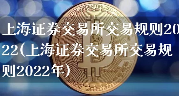 上海证券交易所交易规则2022(上海证券交易所交易规则2022年)_https://www.czytfl.com_期货_第1张