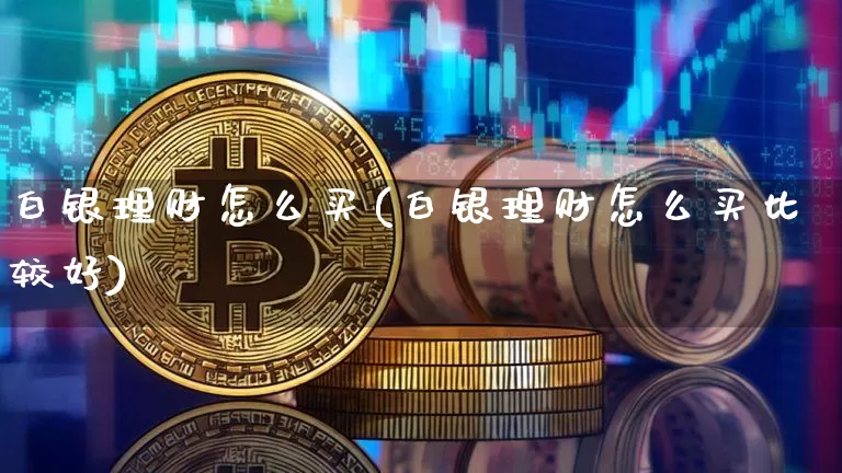 白银理财怎么买(白银理财怎么买比较好)_https://www.czytfl.com_期货行情_第1张