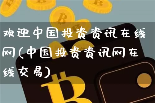 欢迎中国投资资讯在线网(中国投资资讯网在线交易)_https://www.czytfl.com_期货走势_第1张
