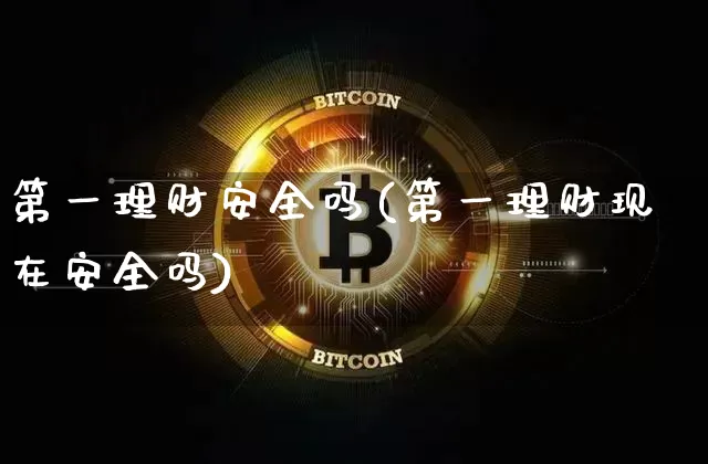 第一理财安全吗(第一理财现在安全吗)_https://www.czytfl.com_期货价格_第1张