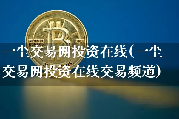 一尘交易网投资在线(一尘交易网投资在线交易频道)_https://www.czytfl.com_期货价格_第1张